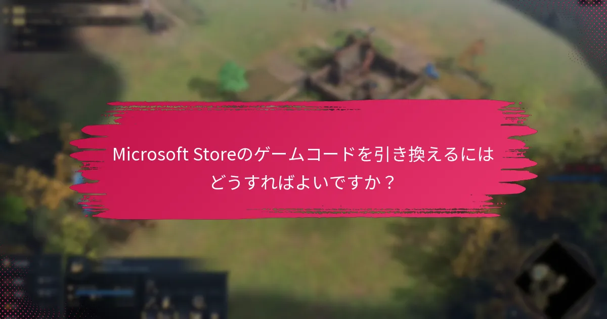 Microsoft Storeのゲームコード引き換えに関する追加リソースは何ですか？