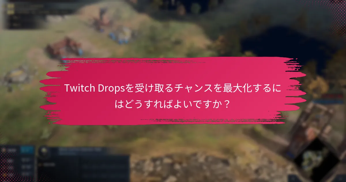 Twitch Dropsを受け取るチャンスを最大化するにはどうすればよいですか？