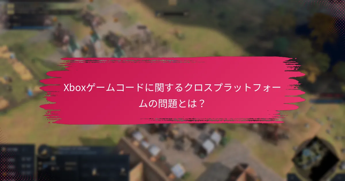 Xboxゲームコードに関するクロスプラットフォームの問題とは？